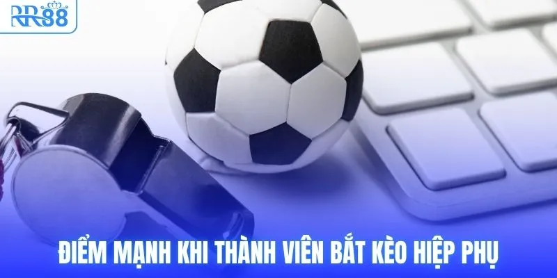 Điểm mạnh khi thành viên bắt kèo hiệp phụ