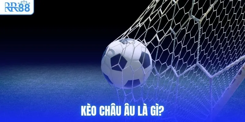 Cách Đọc Kèo Châu Âu & Phương Pháp Tối Ưu Cơ Hội Tại RR88 2 Kèo Châu Âu là gì?